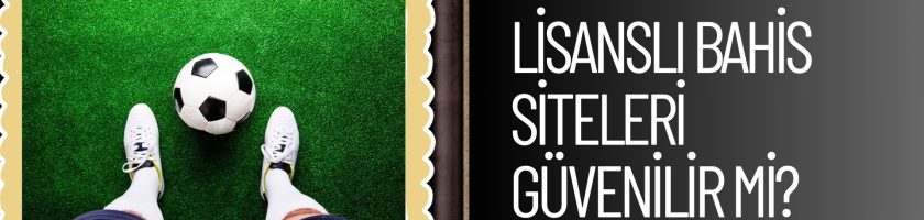 Lisanslı Bahis Siteleri Güvenilir Mi